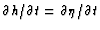 $\partial h/ \partial t = \partial \eta / \partial t$